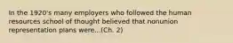 In the 1920's many employers who followed the human resources school of thought believed that nonunion representation plans were...(Ch. 2)