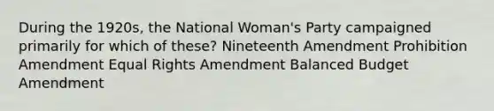 During the 1920s, the National Woman's Party campaigned primarily for which of these? Nineteenth Amendment Prohibition Amendment Equal Rights Amendment Balanced Budget Amendment