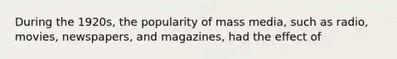 During the 1920s, the popularity of mass media, such as radio, movies, newspapers, and magazines, had the effect of