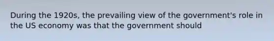 During the 1920s, the prevailing view of the government's role in the US economy was that the government should