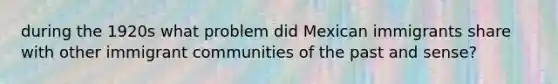 during the 1920s what problem did Mexican immigrants share with other immigrant communities of the past and sense?