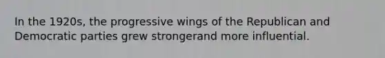 In the 1920s, the progressive wings of the Republican and Democratic parties grew strongerand more influential.