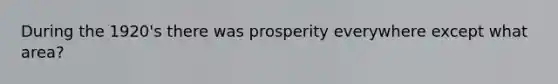 During the 1920's there was prosperity everywhere except what area?