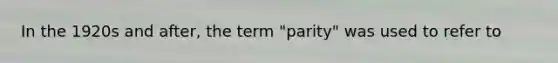 In the 1920s and after, the term "parity" was used to refer to