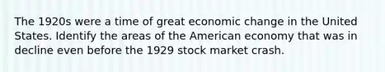 The 1920s were a time of great economic change in the United States. Identify the areas of the American economy that was in decline even before the 1929 stock market crash.