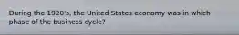 During the 1920's, the United States economy was in which phase of the business cycle?