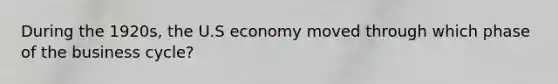 During the 1920s, the U.S economy moved through which phase of the business cycle?