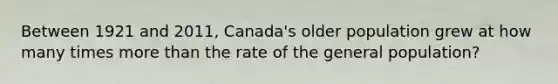 Between 1921 and 2011, Canada's older population grew at how many times more than the rate of the general population?