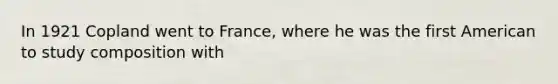 In 1921 Copland went to France, where he was the first American to study composition with
