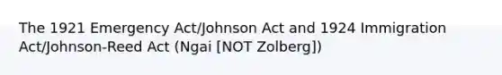 The 1921 Emergency Act/Johnson Act and 1924 Immigration Act/Johnson-Reed Act (Ngai [NOT Zolberg])