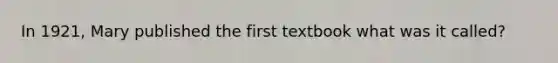 In 1921, Mary published the first textbook what was it called?