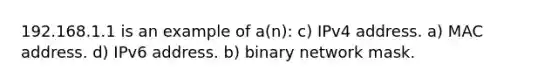 192.168.1.1 is an example of a(n): c) IPv4 address. a) MAC address. d) IPv6 address. b) binary network mask.