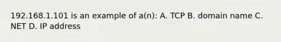 192.168.1.101 is an example of a(n): A. TCP B. domain name C. NET D. IP address