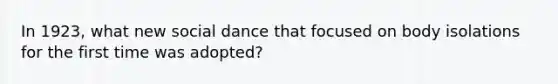 In 1923, what new social dance that focused on body isolations for the first time was adopted?