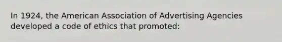 In 1924, the American Association of Advertising Agencies developed a code of ethics that promoted: