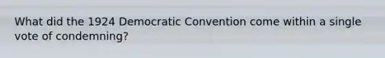 What did the 1924 Democratic Convention come within a single vote of condemning?