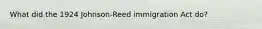 What did the 1924 Johnson-Reed immigration Act do?