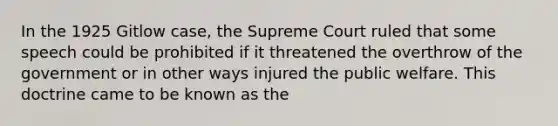 In the 1925 Gitlow case, the Supreme Court ruled that some speech could be prohibited if it threatened the overthrow of the government or in other ways injured the public welfare. This doctrine came to be known as the