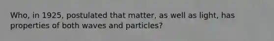 Who, in 1925, postulated that matter, as well as light, has properties of both waves and particles?