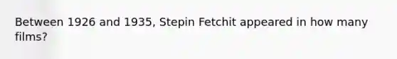 Between 1926 and 1935, Stepin Fetchit appeared in how many films?