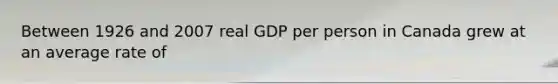 Between 1926 and 2007 real GDP per person in Canada grew at an average rate of