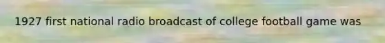 1927 first national radio broadcast of college football game was