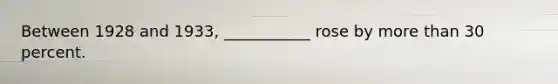 Between 1928 and 1933, ___________ rose by more than 30 percent.