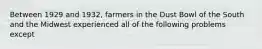 Between 1929 and 1932, farmers in the Dust Bowl of the South and the Midwest experienced all of the following problems except