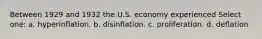 Between 1929 and 1932 the U.S. economy experienced Select one: a. hyperinflation. b. disinflation. c. proliferation. d. deflation