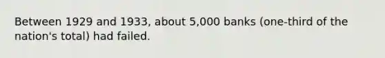 Between 1929 and 1933, about 5,000 banks (one-third of the nation's total) had failed.
