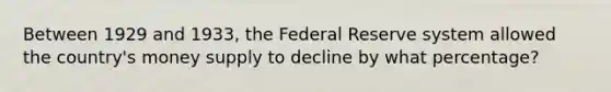 Between 1929 and 1933, the Federal Reserve system allowed the country's money supply to decline by what percentage?