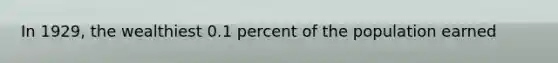 In 1929, the wealthiest 0.1 percent of the population earned