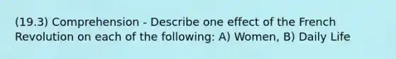 (19.3) Comprehension - Describe one effect of the French Revolution on each of the following: A) Women, B) Daily Life