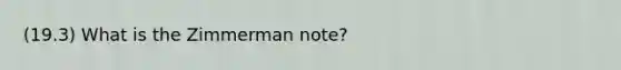 (19.3) What is the Zimmerman note?