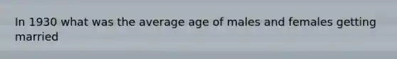 In 1930 what was the average age of males and females getting married