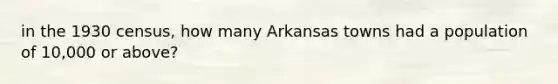 in the 1930 census, how many Arkansas towns had a population of 10,000 or above?