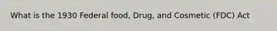 What is the 1930 Federal food, Drug, and Cosmetic (FDC) Act