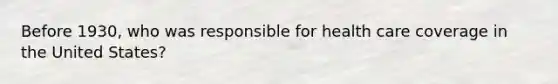 Before 1930, who was responsible for health care coverage in the United States?