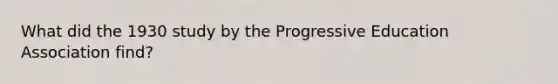 What did the 1930 study by the Progressive Education Association find?