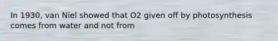 In 1930, van Niel showed that O2 given off by photosynthesis comes from water and not from