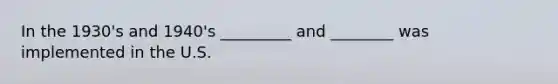 In the 1930's and 1940's _________ and ________ was implemented in the U.S.
