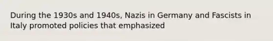 During the 1930s and 1940s, Nazis in Germany and Fascists in Italy promoted policies that emphasized