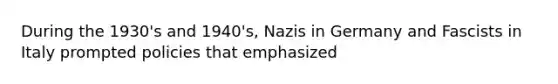 During the 1930's and 1940's, Nazis in Germany and Fascists in Italy prompted policies that emphasized