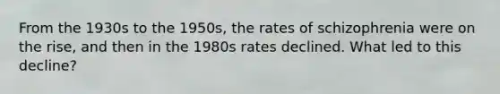 From the 1930s to the 1950s, the rates of schizophrenia were on the rise, and then in the 1980s rates declined. What led to this decline?