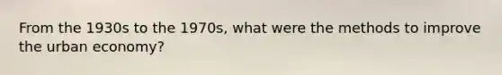 From the 1930s to the 1970s, what were the methods to improve the urban economy?
