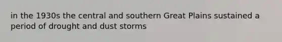 in the 1930s the central and southern Great Plains sustained a period of drought and dust storms