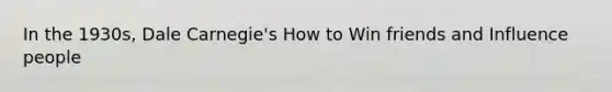 In the 1930s, Dale Carnegie's How to Win friends and Influence people