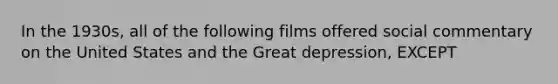 In the 1930s, all of the following films offered social commentary on the United States and the Great depression, EXCEPT