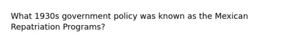 What 1930s government policy was known as the Mexican Repatriation Programs?