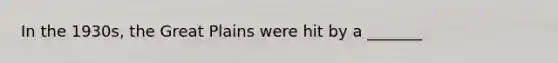 In the 1930s, the Great Plains were hit by a _______